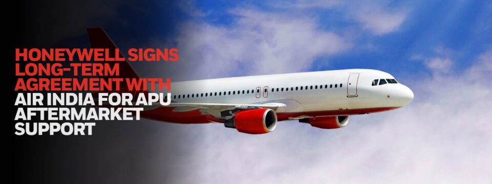 HONEYWELL SIGNS LONG-TERM AGREEMENT WITH AIR INDIA FOR AUXILIARY POWER UNIT AFTERMARKET SUPPORT