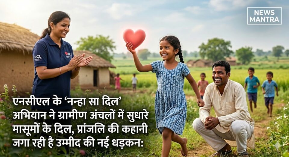 NCL का 'नन्हा सा दिल' अभियान: ग्रामीण बच्चों को मिला मुफ्त हृदय उपचार, प्रांजलि की कहानी बनी मिसाल